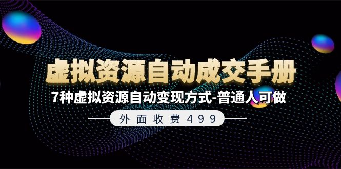外面收费499《虚拟资源自动成交手册》普通人可做的7种虚拟资源自动变现方式-网创项目总站