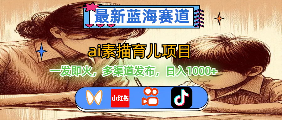 （11618期）最新蓝海赛道，ai素描育儿项目，一发即火，多渠道发布，日入1000+-网创项目总站