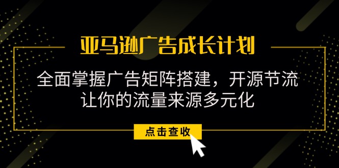 （11619期）亚马逊-广告成长计划，掌握广告矩阵搭建/开源节流/流量来源多元化-网创项目总站