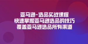 （11620期）亚马逊-选品实战课程，快速掌握亚马逊选品的技巧，覆盖亚马逊选品所有渠道-网创项目总站