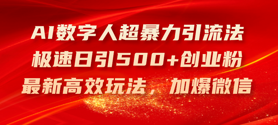 （11624期）AI数字人超暴力引流法，极速日引500+创业粉，最新高效玩法，加爆微信-网创项目总站
