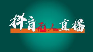 （11626期）抖音无人直播带货全流程（含防封、不实名开播、0粉开播技术）-网创项目总站