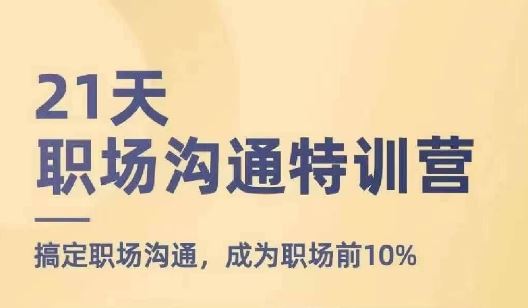 21天职场沟通特训营，搞定职场沟通，成为职场前10%-网创项目总站