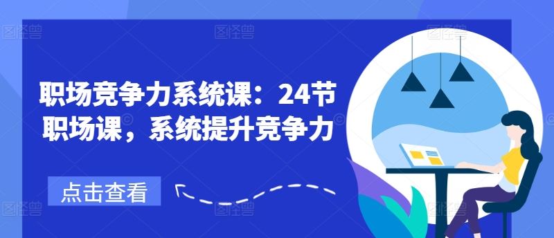 职场竞争力系统课：24节职场课，系统提升竞争力-网创项目总站