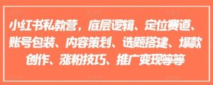 小红书私教营,底层逻辑、定位赛道、账号包装、内容策划、选题搭建、爆款创作、涨粉技巧、推广变现等等-网创项目总站