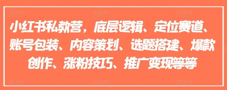小红书私教营,底层逻辑、定位赛道、账号包装、内容策划、选题搭建、爆款创作、涨粉技巧、推广变现等等-网创项目总站