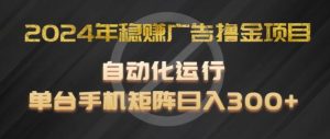 2024年稳赚广告撸金项目，全程自动化运行，单台手机就可以矩阵操作，日入300+【揭秘】-网创项目总站