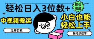 轻松日入3位数+，中视频搬运，无需剪辑，小白也能轻松上手，保姆级教学【揭秘】-网创项目总站