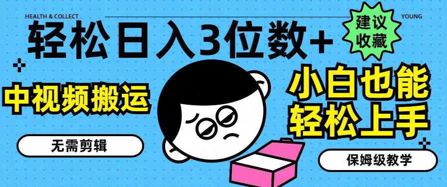 轻松日入3位数+，中视频搬运，无需剪辑，小白也能轻松上手，保姆级教学【揭秘】-网创项目总站