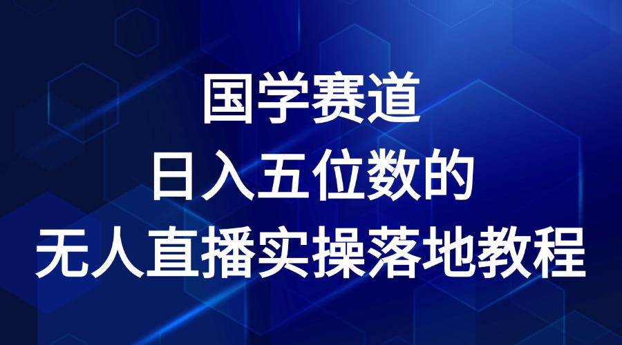 国学赛道-2024年日入五位数无人直播实操落地教程-网创项目总站