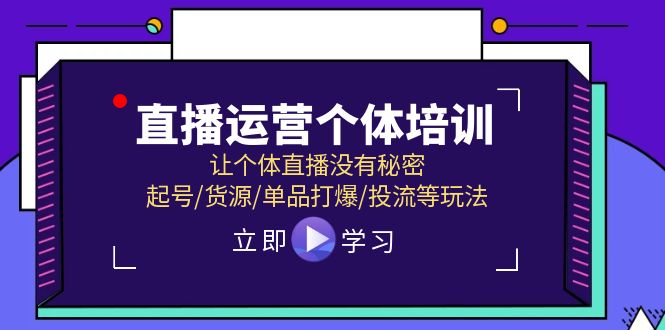 （11636期）直播运营个体培训，让个体直播没有秘密，起号/货源/单品打爆/投流等玩法-网创项目总站