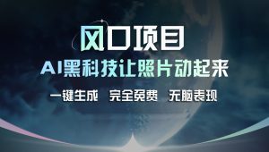 （11646期）风口项目，AI 黑科技让老照片复活！一键生成完全免费！接单接到手抽筋…-网创项目总站