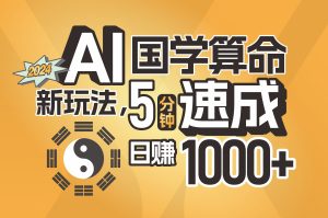 （11648期）揭秘AI国学算命新玩法，5分钟速成，日赚1000+，可批量！-网创项目总站