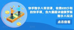 快手数字人带货课，收费699少有的快手课，含大量超详细俄罗斯数字人玩法-网创项目总站