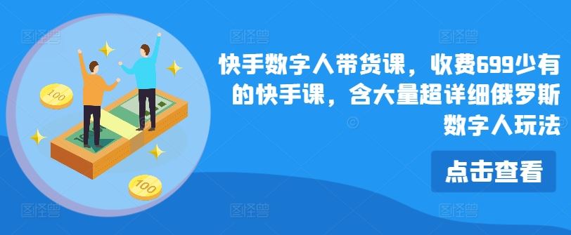 快手数字人带货课，收费699少有的快手课，含大量超详细俄罗斯数字人玩法-网创项目总站