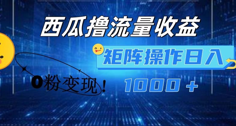 西瓜视频撸流量，简单上手，0粉变现矩阵操作，日入1000+【揭秘】-网创项目总站