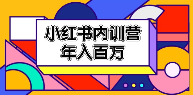 小红书内训营，底层逻辑/定位赛道/账号包装/内容策划/爆款创作/年入百万-网创项目总站