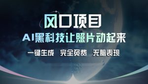 风口项目，AI 黑科技让老照片复活！一键生成完全免费！接单接到手抽筋，无脑变现-网创项目总站