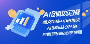 AI创收实操—图文带货+小说推文，AI创收从0开始，自媒体创收必学项目-网创项目总站