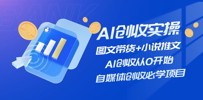 AI创收实操—图文带货+小说推文，AI创收从0开始，自媒体创收必学项目-网创项目总站