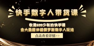 收费699少有的快手数字人带货课，含大量超详细俄罗斯数字人玩法-网创项目总站