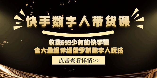 收费699少有的快手数字人带货课，含大量超详细俄罗斯数字人玩法-网创项目总站