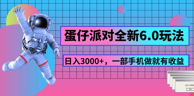 （11660期）蛋仔派对全新6.0玩法，，日入3000+，一部手机做就有收益-网创项目总站