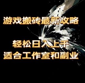 （11662期）游戏搬砖最新攻略，轻松日入上千，适合工作室和副业。-网创项目总站