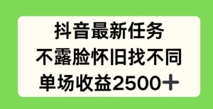 抖音最新任务，不露脸怀旧找不同，单场收益2.5k【揭秘】-网创项目总站