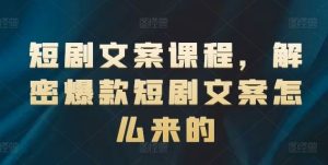 短剧文案课程，解密爆款短剧文案怎么来的-网创项目总站