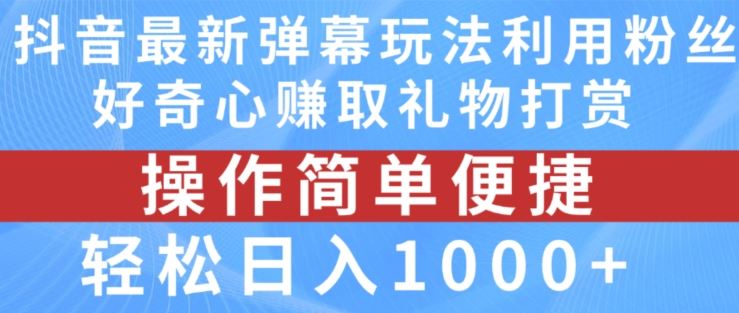 抖音弹幕最新玩法，利用粉丝好奇心赚取礼物打赏，轻松日入1000+-网创项目总站