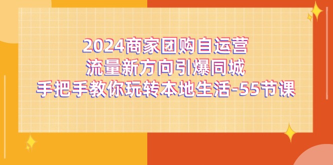 2024商家团购自运营流量新方向引爆同城，手把手教你玩转本地生活（67节完整版）-网创项目总站