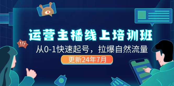 （11672期）2024运营 主播线上培训班，从0-1快速起号，拉爆自然流量 (更新24年7月)-网创项目总站