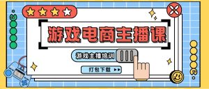 （11673期）0基础入门游戏电商主播课程：游戏主播培训打包下载（23节）-网创项目总站