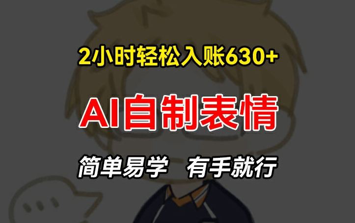 2小时轻松入账630+赚钱项目，手把手教你做AI自制表情，简单易学有手就行【揭秘】-网创项目总站