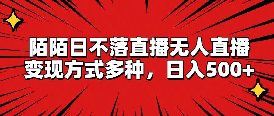 陌陌日不落直播无人直播，变现方式多种，日入500+-网创项目总站