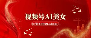 （11693期）视频号AI美女，上手简单，轻松月入30000+-网创项目总站