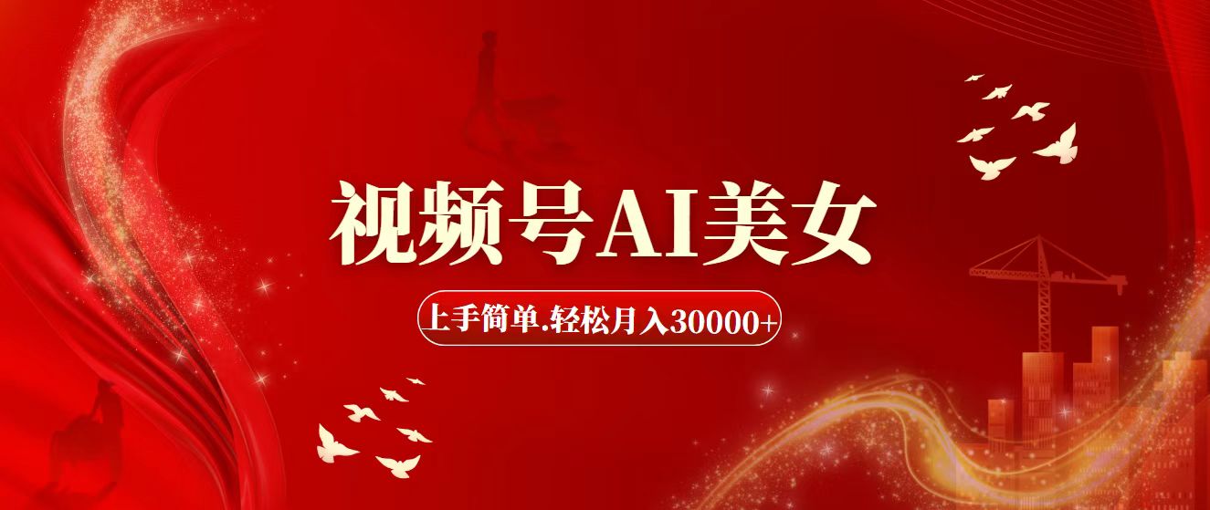 （11693期）视频号AI美女，上手简单，轻松月入30000+-网创项目总站