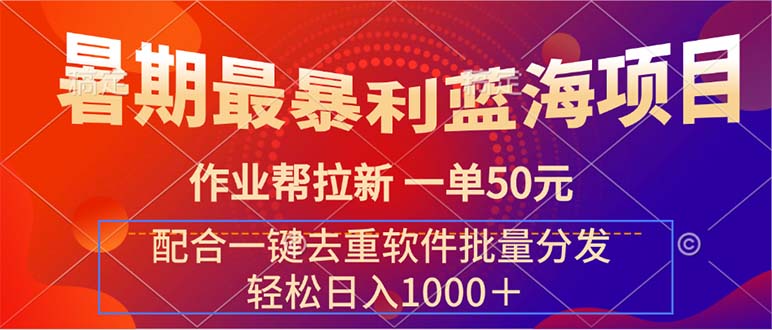 （11694期）暑期最暴利蓝海项目 作业帮拉新 一单50元 配合一键去重软件批量分发-网创项目总站