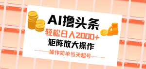 (11697期)AI撸头条,轻松日入2000+无脑操作,当天起号,第二天见收益。-网创项目总站