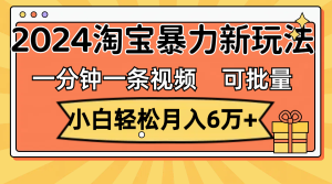（11699期）一分钟一条视频，小白轻松月入6万+，2024淘宝暴力新玩法，可批量放大收益-网创项目总站