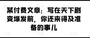 某付费文章：写在天下剧变爆发前，你还来得及准备的事儿-网创项目总站