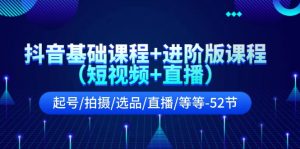 抖音基础课程+进阶版课程（短视频+直播）起号/拍摄/选品/直播/等等（52节）-网创项目总站