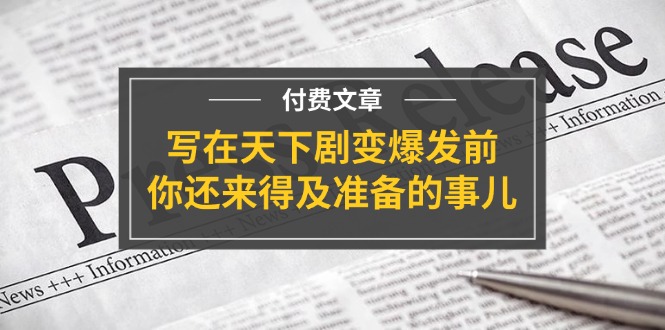 （11702期）某付费文章《写在天下剧变爆发前，你还来得及准备的事儿》-网创项目总站