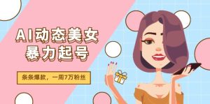 （11705期）AI动态美女暴力起号2.0，新赛道原创作品，条条爆款，一周7万粉丝-网创项目总站
