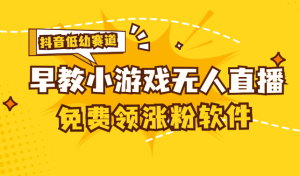 （11708期）[抖音早教赛道无人游戏直播] 单账号日入100+，单个下载12米，日均10-30…-网创项目总站