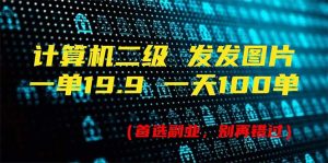 (11715期)计算机二级,一单19.9 一天能出100单,每天只需发发图片(附518G资料)-网创项目总站