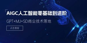 （11718期）2024-AIGC人工智能零基础到进阶，GPT+MJ+SD商业技术落地（78节）-网创项目总站