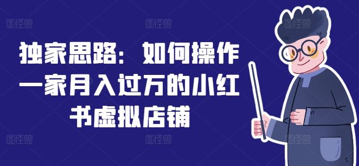 独家思路：如何操作一家月入过万的小红书虚拟店铺-网创项目总站
