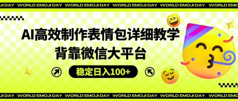 AI高效制作表情包详细教学，背靠微信大平台，稳定日入100+【揭秘】-网创项目总站